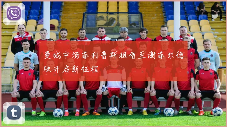曼城中场菲利普斯租借至谢菲尔德联开启新征程
